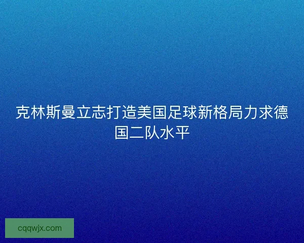 克林斯曼立志打造美国足球新格局力求德国二队水平