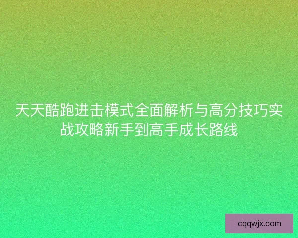 天天酷跑进击模式全面解析与高分技巧实战攻略新手到高手成长路线