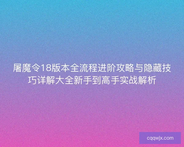 屠魔令18版本全流程进阶攻略与隐藏技巧详解大全新手到高手实战解析