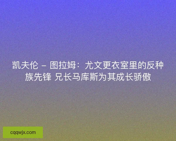 凯夫伦 - 图拉姆：尤文更衣室里的反种族先锋 兄长马库斯为其成长骄傲