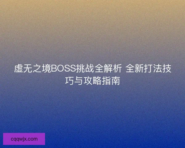 虚无之境BOSS挑战全解析 全新打法技巧与攻略指南