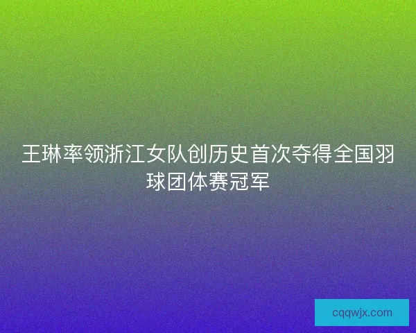 王琳率领浙江女队创历史首次夺得全国羽球团体赛冠军