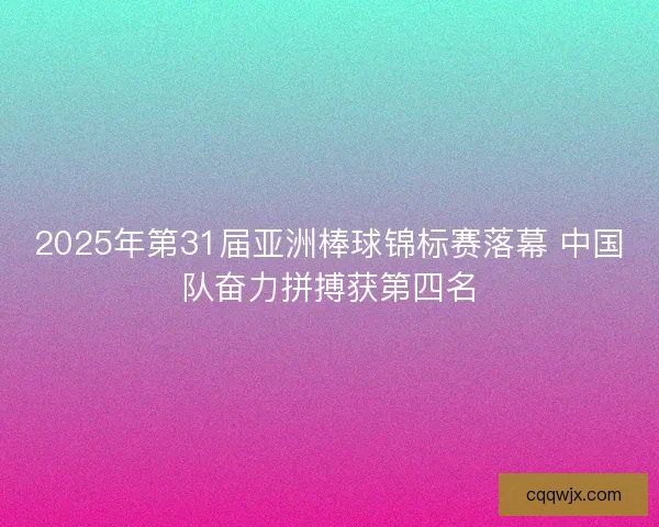 2025年第31届亚洲棒球锦标赛落幕 中国队奋力拼搏获第四名 2025年第31届亚洲棒球锦标赛落幕 中国队奋力拼搏获第四名