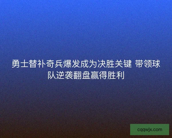 勇士替补奇兵爆发成为决胜关键 带领球队逆袭翻盘赢得胜利 勇士替补奇兵爆发成为决胜关键 带领球队逆袭翻盘赢得胜利