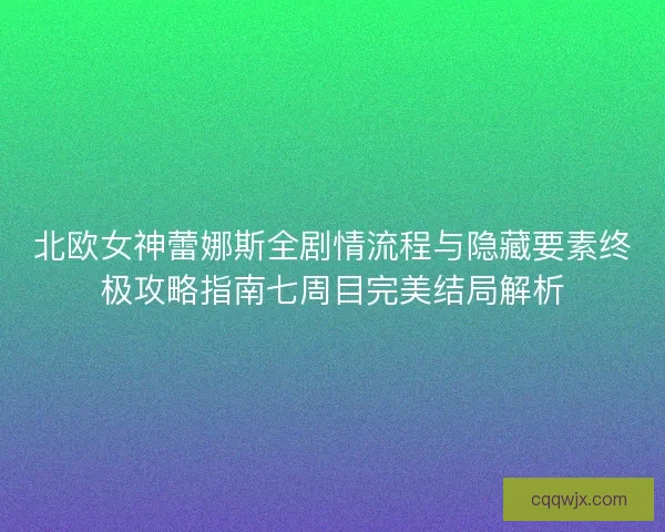 北欧女神蕾娜斯全剧情流程与隐藏要素终极攻略指南七周目完美结局解析