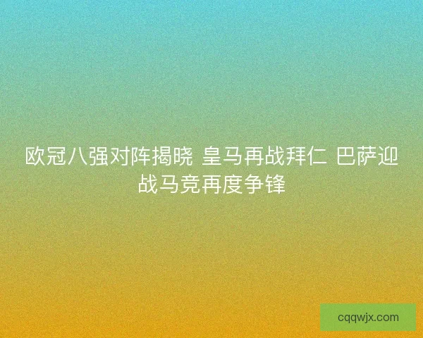 欧冠八强对阵揭晓 皇马再战拜仁 巴萨迎战马竞再度争锋
