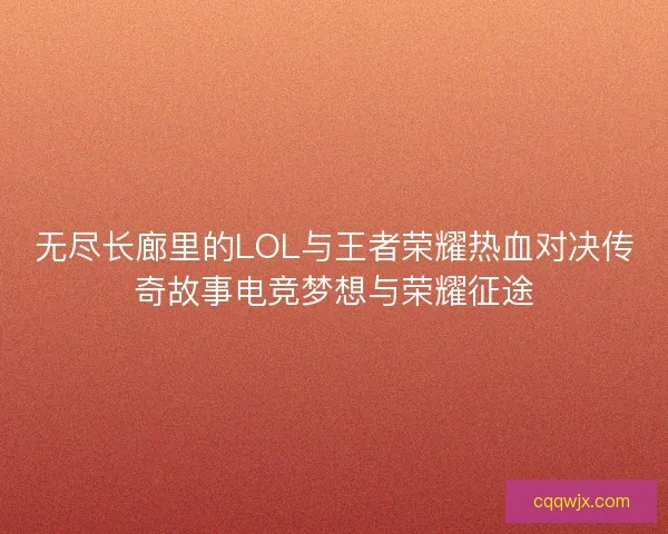 无尽长廊里的LOL与王者荣耀热血对决传奇故事电竞梦想与荣耀征途 无尽长廊里的LOL与王者荣耀热血对决传奇故事电竞梦想与荣耀征途